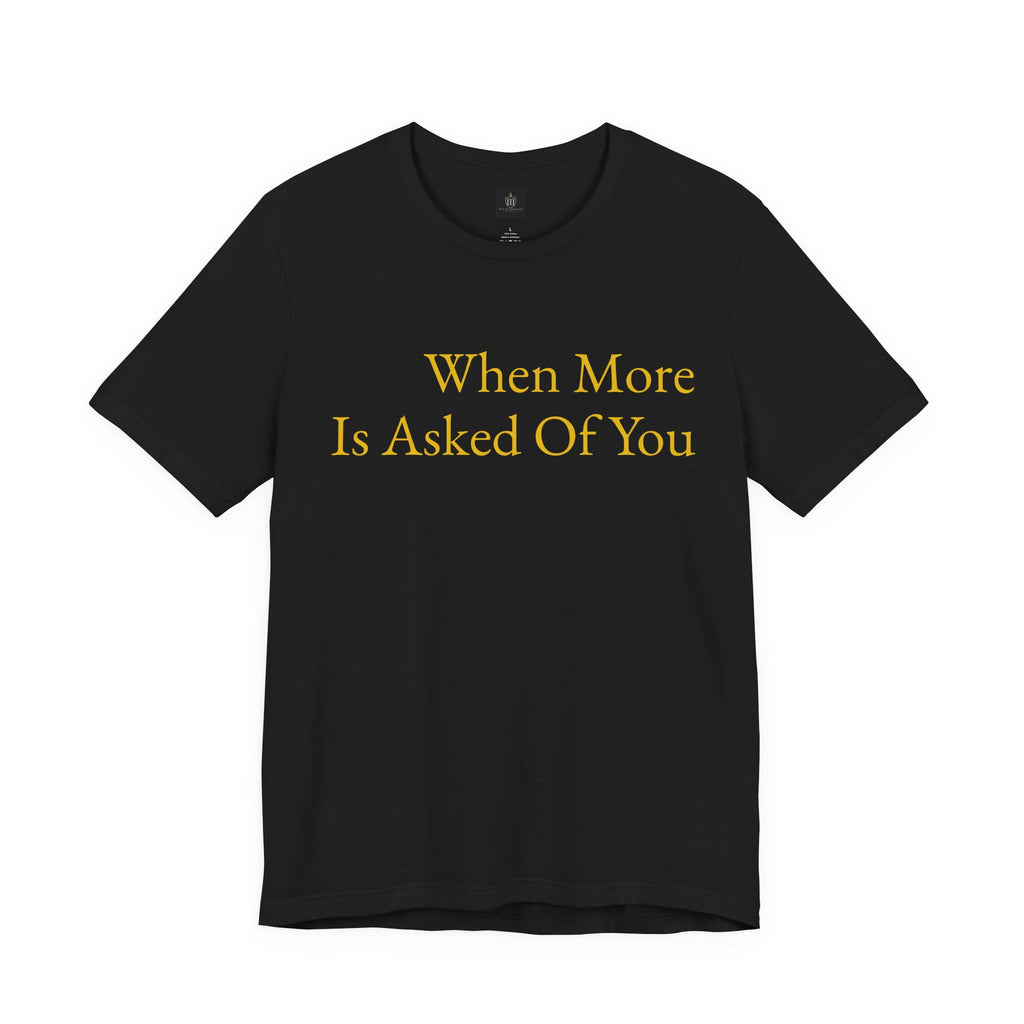 When More Is Asked Of You Standard Tee