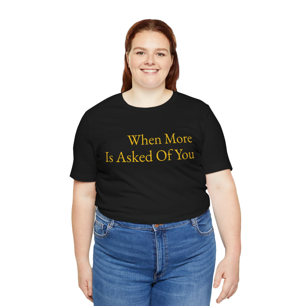 When More Is Asked Of You Standard Tee
