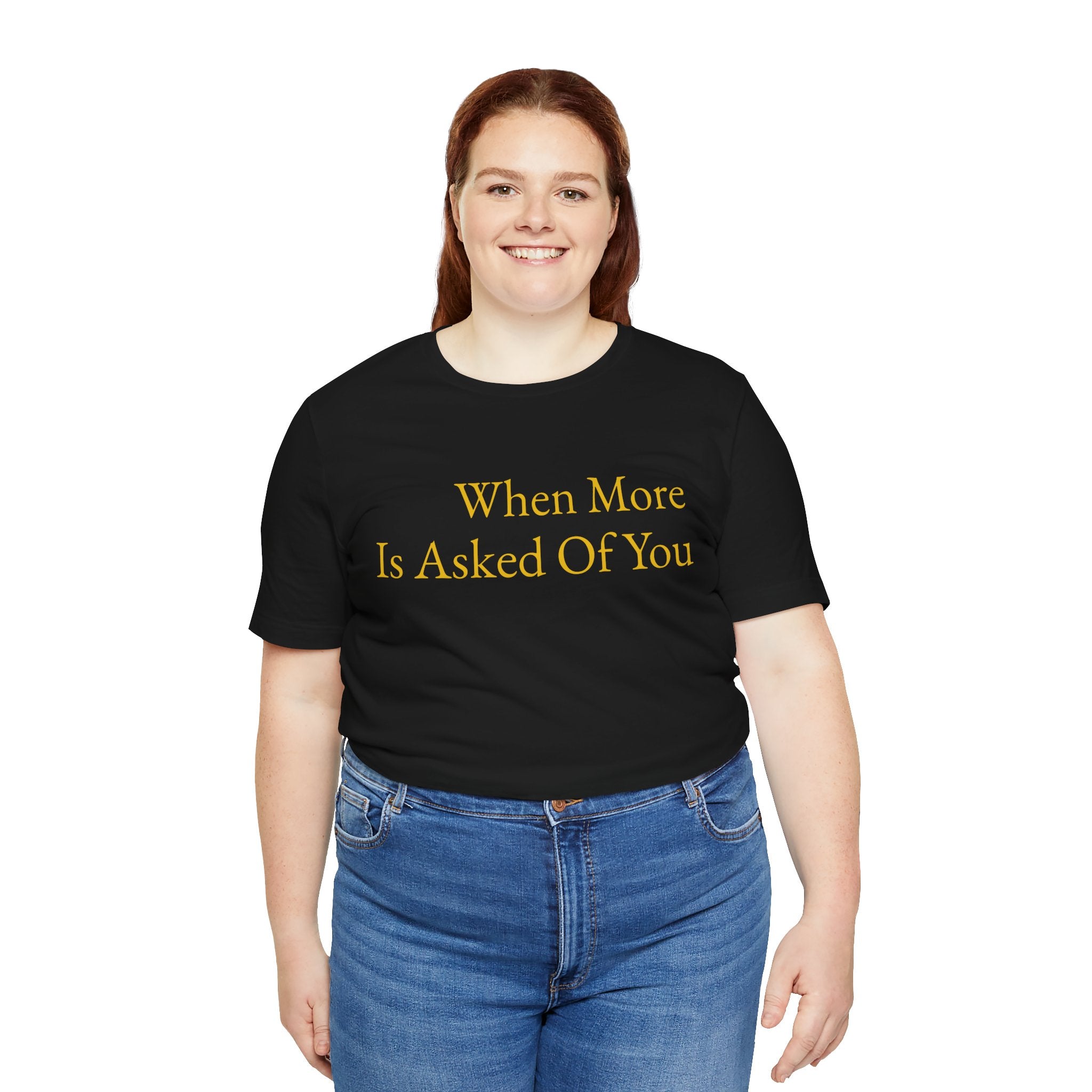 When More Is Asked Of You Standard Tee